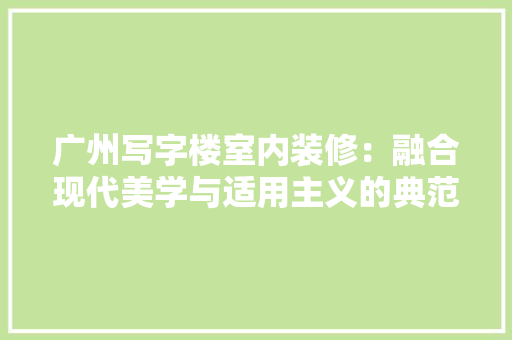 广州写字楼室内装修：融合现代美学与适用主义的典范