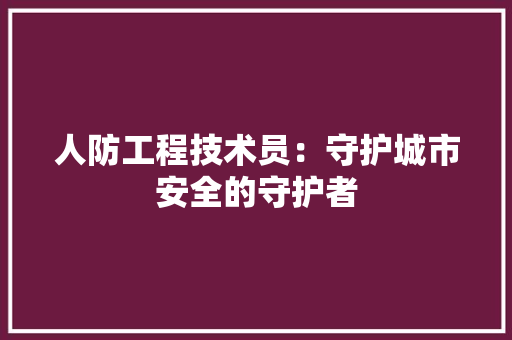 人防工程技术员：守护城市安全的守护者 家居装修