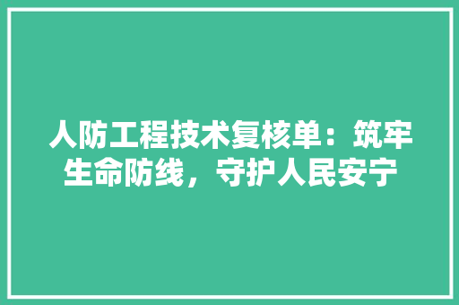 人防工程技术复核单：筑牢生命防线，守护人民安宁