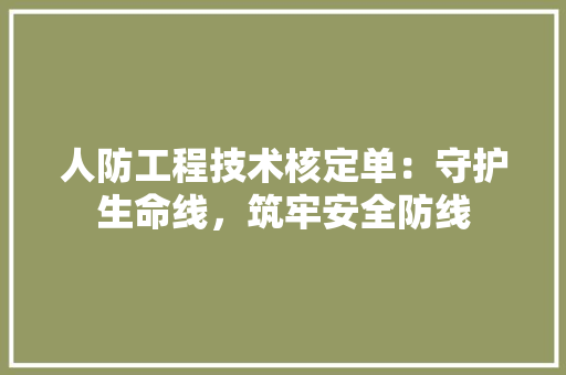 人防工程技术核定单：守护生命线，筑牢安全防线