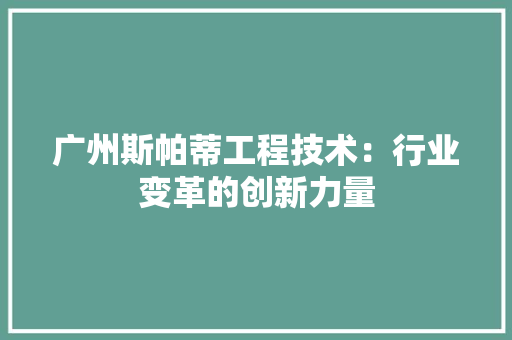 广州斯帕蒂工程技术：行业变革的创新力量