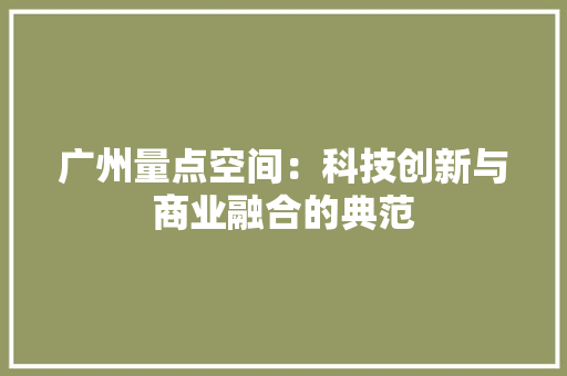 广州量点空间：科技创新与商业融合的典范