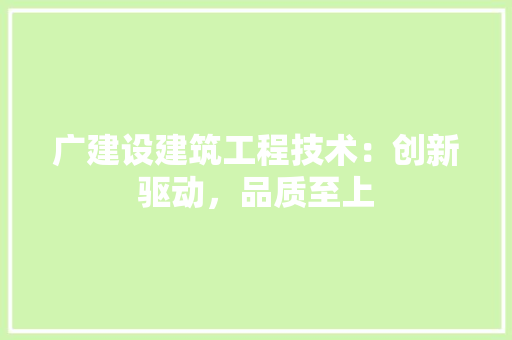 广建设建筑工程技术：创新驱动，品质至上