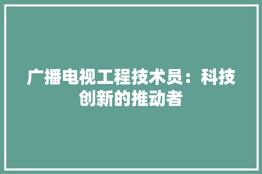 广播电视工程技术员：科技创新的推动者 中式风格装饰