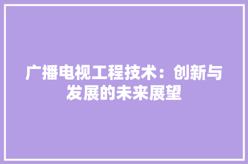 广播电视工程技术：创新与发展的未来展望