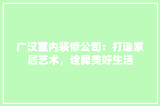 广汉室内装修公司：打造家居艺术，诠释美好生活 中式风格装饰