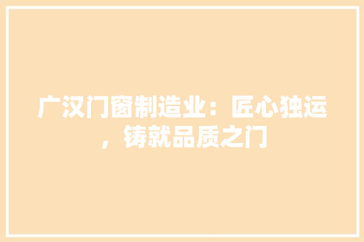 广汉门窗制造业：匠心独运，铸就品质之门 中式风格装饰