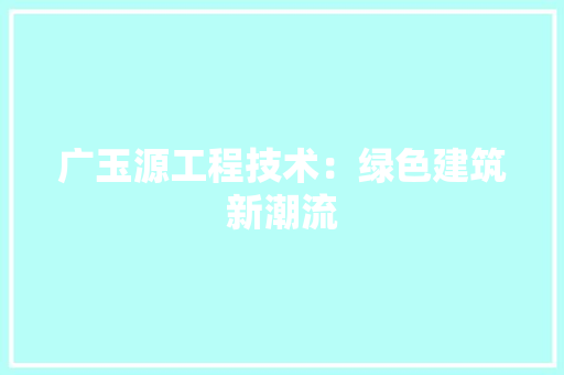 广玉源工程技术：绿色建筑新潮流 中式风格装饰