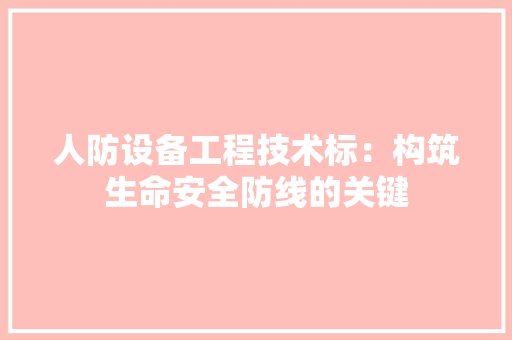 人防设备工程技术标：构筑生命安全防线的关键