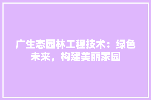 广生态园林工程技术：绿色未来，构建美丽家园 中式风格装饰