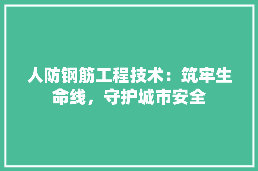 人防钢筋工程技术：筑牢生命线，守护城市安全 家居装修