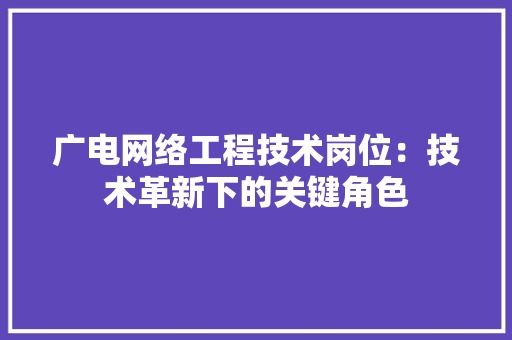 广电网络工程技术岗位：技术革新下的关键角色