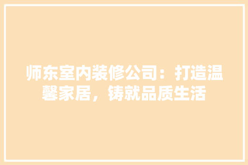 师东室内装修公司：打造温馨家居，铸就品质生活