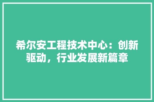 希尔安工程技术中心：创新驱动，行业发展新篇章