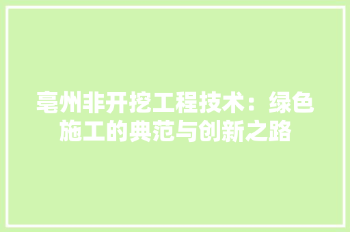亳州非开挖工程技术：绿色施工的典范与创新之路 家居装修