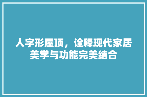 人字形屋顶，诠释现代家居美学与功能完美结合