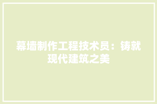 幕墙制作工程技术员：铸就现代建筑之美
