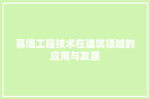 幕墙工程技术在建筑领域的应用与发展