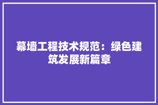 幕墙工程技术规范：绿色建筑发展新篇章