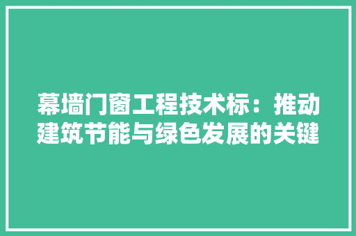 幕墙门窗工程技术标：推动建筑节能与绿色发展的关键
