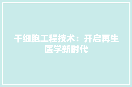 干细胞工程技术：开启再生医学新时代 中式风格装饰