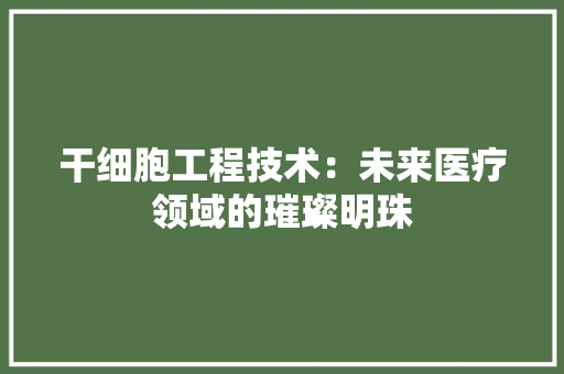 干细胞工程技术：未来医疗领域的璀璨明珠 中式风格装饰