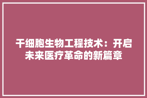 干细胞生物工程技术：开启未来医疗革命的新篇章 中式风格装饰