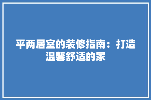 平两居室的装修指南：打造温馨舒适的家 中式风格装饰