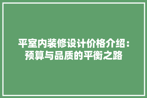 平室内装修设计价格介绍：预算与品质的平衡之路