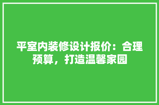 平室内装修设计报价：合理预算，打造温馨家园 中式风格装饰