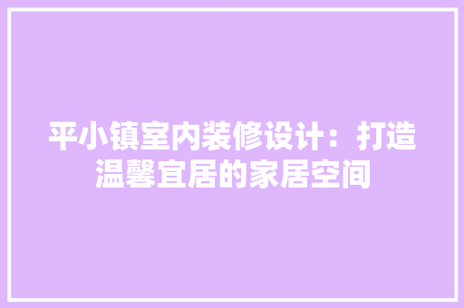 平小镇室内装修设计：打造温馨宜居的家居空间