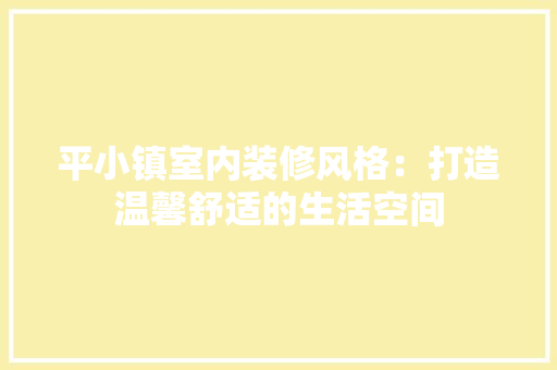 平小镇室内装修风格：打造温馨舒适的生活空间
