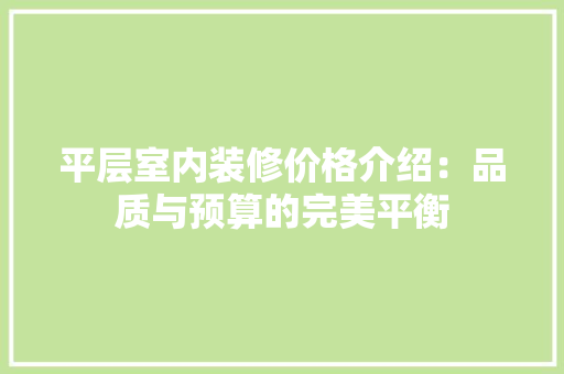 平层室内装修价格介绍：品质与预算的完美平衡 中式风格装饰