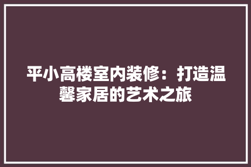 平小高楼室内装修：打造温馨家居的艺术之旅 中式风格装饰