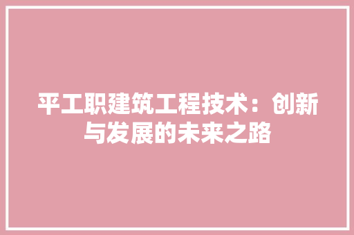 平工职建筑工程技术：创新与发展的未来之路