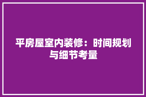 平房屋室内装修：时间规划与细节考量