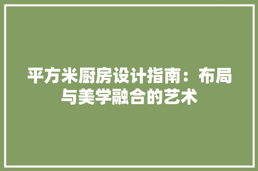 平方米厨房设计指南：布局与美学融合的艺术