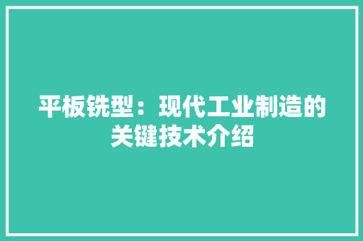平板铣型：现代工业制造的关键技术介绍