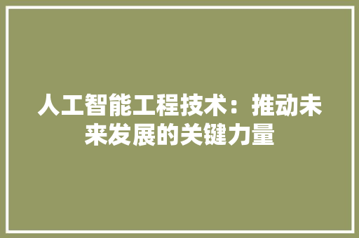 人工智能工程技术：推动未来发展的关键力量 家居装修