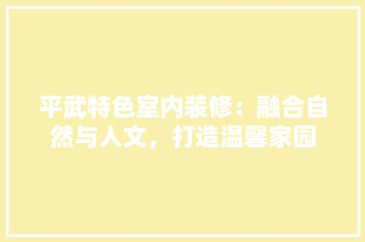 平武特色室内装修：融合自然与人文，打造温馨家园 中式风格装饰