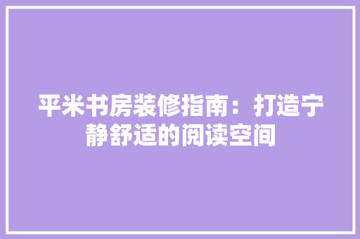 平米书房装修指南：打造宁静舒适的阅读空间 中式风格装饰