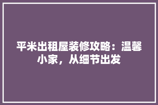 平米出租屋装修攻略：温馨小家，从细节出发 中式风格装饰