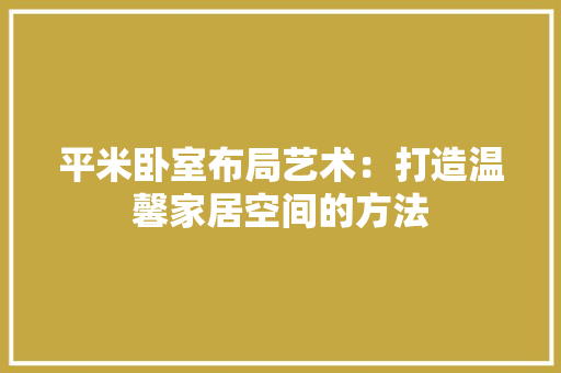 平米卧室布局艺术：打造温馨家居空间的方法 中式风格装饰