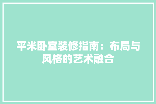 平米卧室装修指南：布局与风格的艺术融合 中式风格装饰