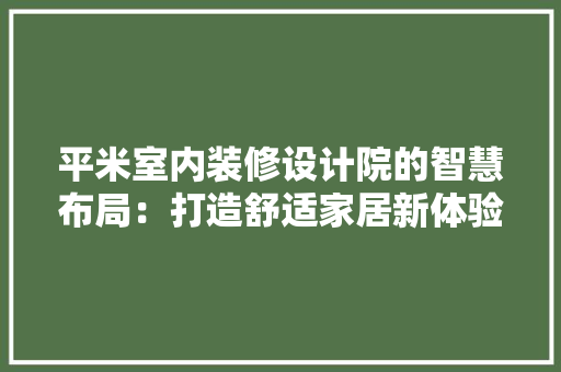 平米室内装修设计院的智慧布局：打造舒适家居新体验 中式风格装饰