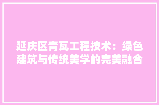 延庆区青瓦工程技术：绿色建筑与传统美学的完美融合