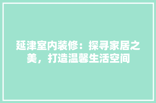 延津室内装修：探寻家居之美，打造温馨生活空间