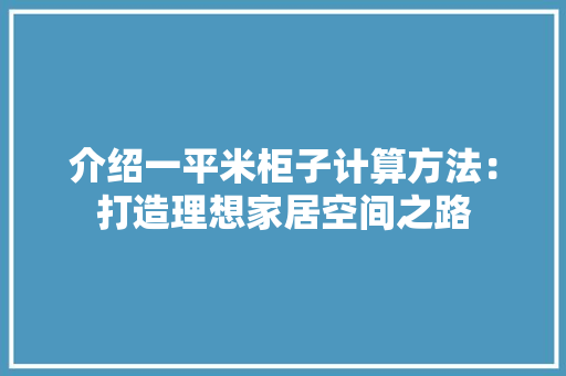 介绍一平米柜子计算方法：打造理想家居空间之路 家居装修