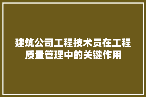 建筑公司工程技术员在工程质量管理中的关键作用