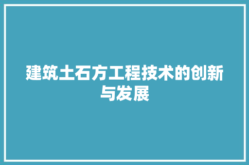 建筑土石方工程技术的创新与发展